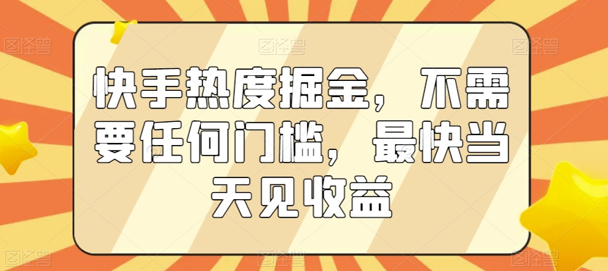 快手热度掘金，不需要任何门槛，最快当天见收益【揭秘】-瀚海资源库