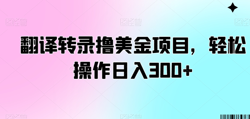 翻译转录撸美金项目，轻松操作日入300+【揭秘】-瀚海资源库
