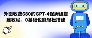 外面收费680的GPT-4保姆级搭建教程,0基础也能轻松搭建【揭秘】-瀚海资源库