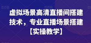 虚拟场景高清直播间搭建技术，专业直播场景搭建【实操教学】-瀚海资源库