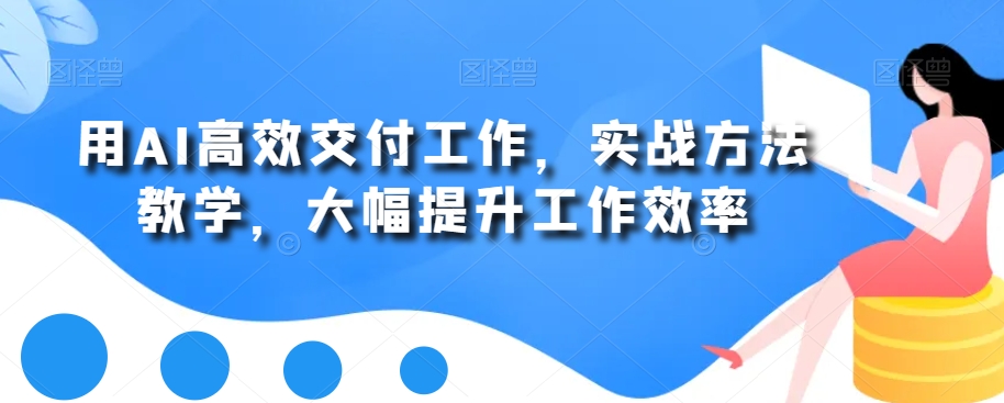 用AI高效交付工作，实战方法教学，大幅提升工作效率-瀚海资源库