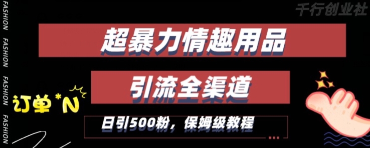 最新情趣项目引流全渠道，自带高流量，保姆级教程，轻松破百单，日引500+粉【揭秘】-瀚海资源库