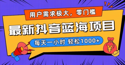 最新抖音带货蓝海项目，用户需求极大！每天一小时轻松1000+，零门槛零投入【揭秘】-瀚海资源库