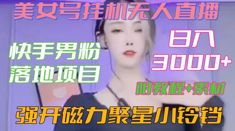 快手男粉落地项目，美女号挂机无人直播，强开磁力聚星小铃铛，日入3000+【附教程和美女素材】【揭秘】-瀚海资源库