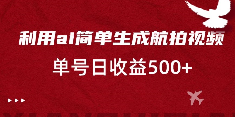 利用ai简单复制粘贴，生成航拍视频，单号日收益500+【揭秘】-瀚海资源库