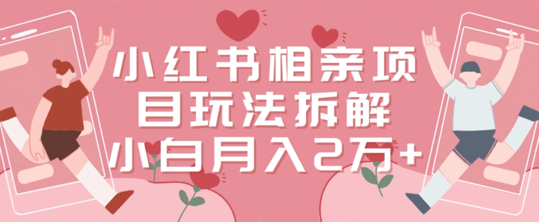 小红书相亲项目玩法拆解，有人通过这个副业项目做到了月收入2万多【揭秘】-瀚海资源库