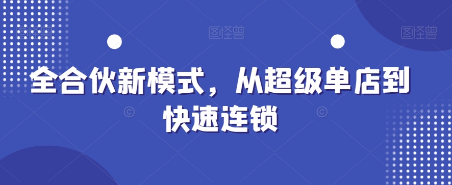 全合伙新模式，从超级单店到快速连锁-瀚海资源库