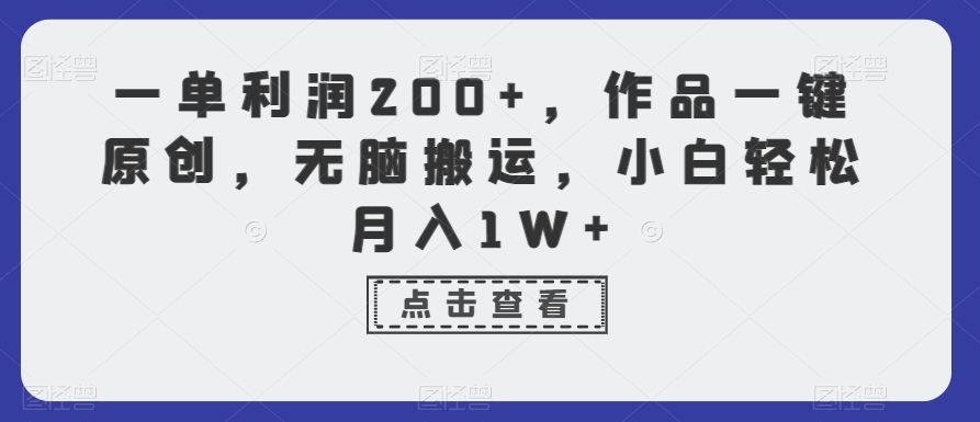 一单利润200+，作品一键原创，无脑搬运，小白轻松月入1W+【揭秘】-瀚海资源库