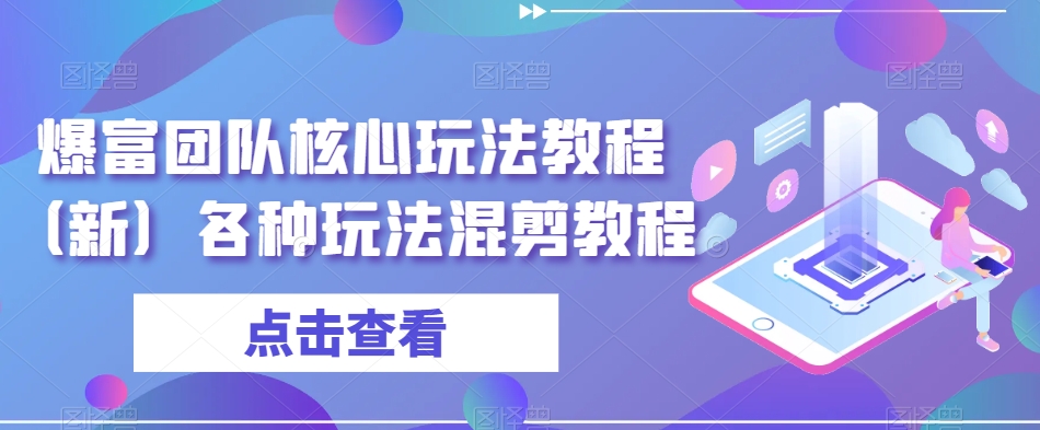 爆富团队核心玩法教程（新）各种玩法混剪教程-瀚海资源库