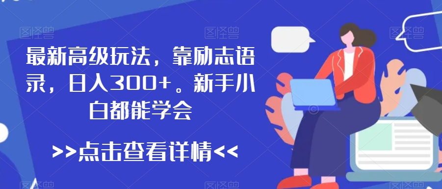 最新高级玩法，靠励志语录，日入300+，新手小白都能学会【揭秘】-瀚海资源库