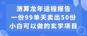 小白可做的玄学项目，出售”龙年运程报告”一份99元单日卖出100份利润9900元，0成本投入【揭秘】-瀚海资源库