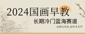 2024国画早教，长期冷门蓝海赛道【揭秘】-瀚海资源库
