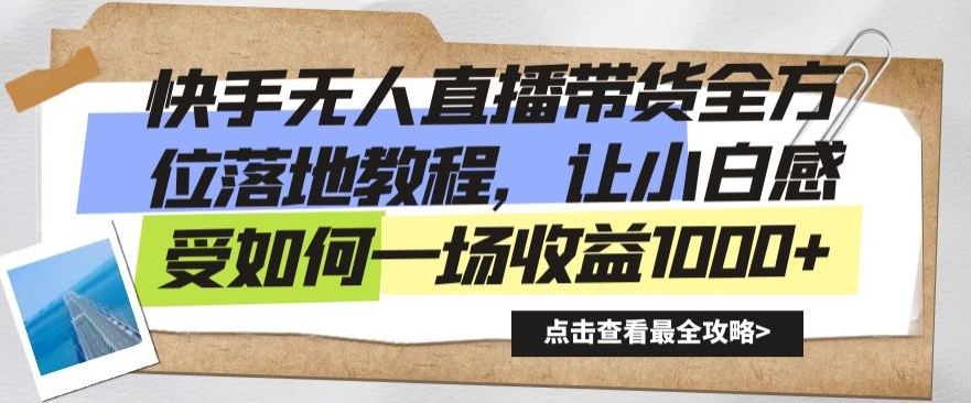 快手无人直播带货全方位落地教程，让小白感受如何一场收益1000+【揭秘】-瀚海资源库