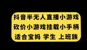 抖音半无人直播砍价小游戏，挂载游戏小手柄，适合宝妈学生上班族【揭秘】-瀚海资源库
