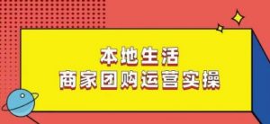 本地生活商家团购运营实操,看完课程即可实操团购运营-瀚海资源库
