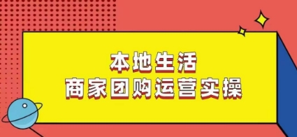本地生活商家团购运营实操，看完课程即可实操团购运营-瀚海资源库