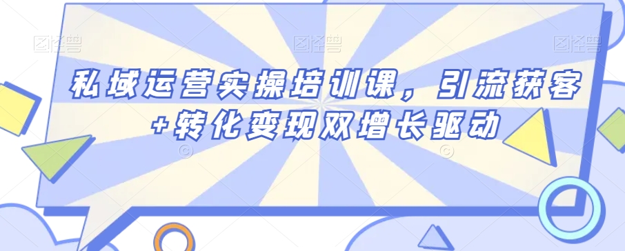 私域运营实操培训课，引流获客+转化变现双增长驱动-瀚海资源库