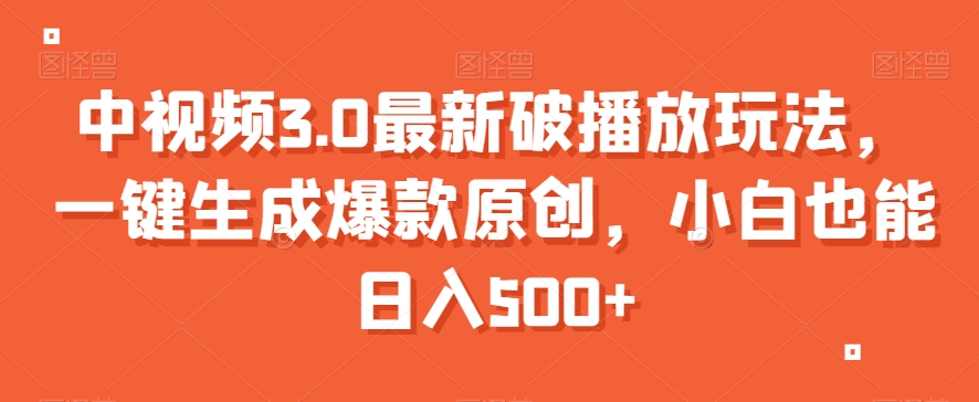 中视频3.0最新破播放玩法，一键生成爆款原创，小白也能日入500+【揭秘】-瀚海资源库
