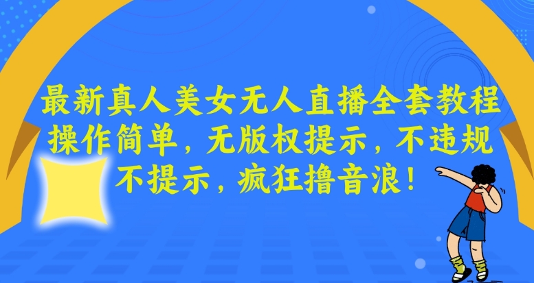 最新真人美女无人直播全套教程，操作简单，无版权提示，不违规，不提示，疯狂撸音浪【揭秘】-瀚海资源库