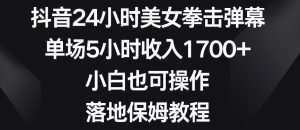 抖音24小时美女拳击弹幕，单场5小时收入1700+，小白也可操作，落地保姆教程【揭秘】-瀚海资源库