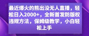 最近爆火的熊出没无人直播，轻松日入2000+，全新首发防版权违规方法【揭秘】-瀚海资源库