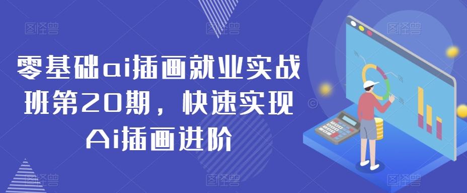 零基础ai插画就业实战班第20期，快速实现Ai插画进阶-瀚海资源库