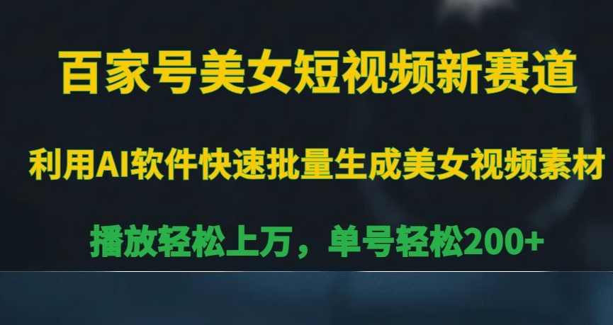 百家号美女短视频新赛道，播放轻松上万，单号轻松200+【揭秘】-瀚海资源库