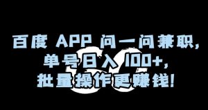 百度APP问一问兼职，单号日入100+，批量操作更赚钱【揭秘】-瀚海资源库