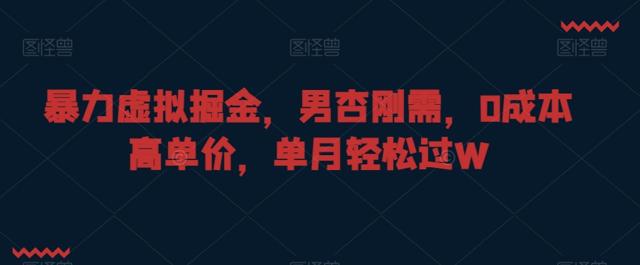 暴力虚拟掘金，男杏刚需，0成本高单价，单月轻松过W【揭秘】-瀚海资源库