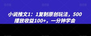 小说推文1：1复制原创玩法，500播放收益100+，一分钟学会【揭秘】-瀚海资源库