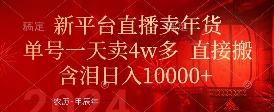 年末红利来了，新平台直播卖年货，单号一天卖4w多，话术场景直接搬，含泪日入1w+【揭秘】-瀚海资源库