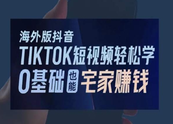 海外版抖音TikTok短视频轻松学，0基础宅家也能赚钱-瀚海资源库