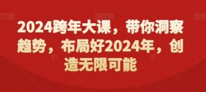 2024跨年大课，​带你洞察趋势，布局好2024年，创造无限可能-瀚海资源库