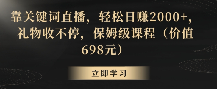 靠关键词直播，轻松日赚2000+，礼物收不停，保姆级课程（价值698元）【揭秘】-瀚海资源库