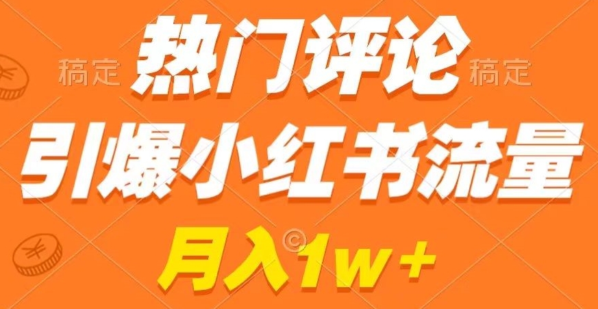 热门评论引爆小红书流量，作品制作简单，商单接到手软【揭秘】-瀚海资源库