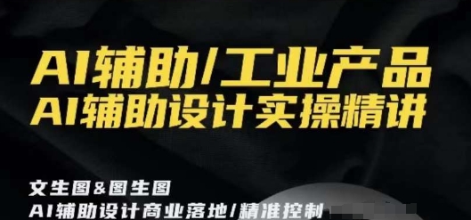 AI辅助/工业产品，AI辅助设计实操精讲-瀚海资源库