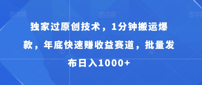 独家过原创技术，1分钟搬运爆款，年底快速赚收益赛道，批量发布日入1000+【揭秘】-瀚海资源库