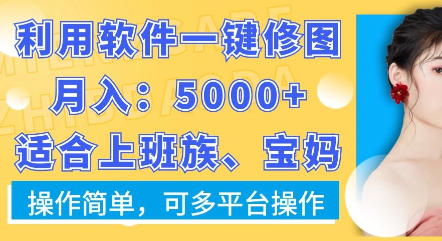 利用软件一键修图月入5000+，适合上班族、宝妈，操作简单，可多平台操作【揭秘】-瀚海资源库