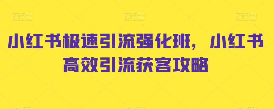小红书极速引流强化班，小红书高效引流获客攻略-瀚海资源库