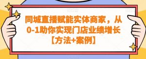 同城直播赋能实体商家,从0-1助你实现门店业绩增长【方法+案例】-瀚海资源库