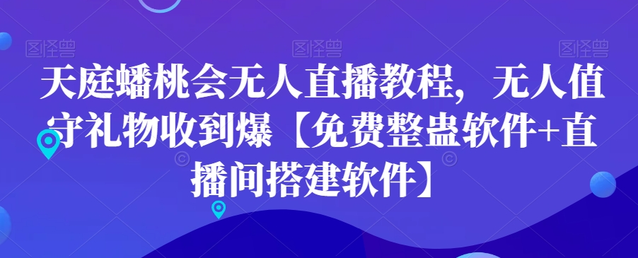 天庭蟠桃会无人直播教程，无人值守礼物收到爆【免费整蛊软件+直播间搭建软件】-瀚海资源库