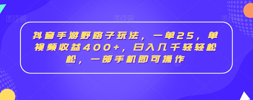 抖音手游野路子玩法，一单25，单视频收益400+，日入几千轻轻松松，一部手机即可操作【揭秘】-瀚海资源库