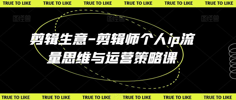 剪辑生意-剪辑师个人ip流量思维与运营策略课-瀚海资源库