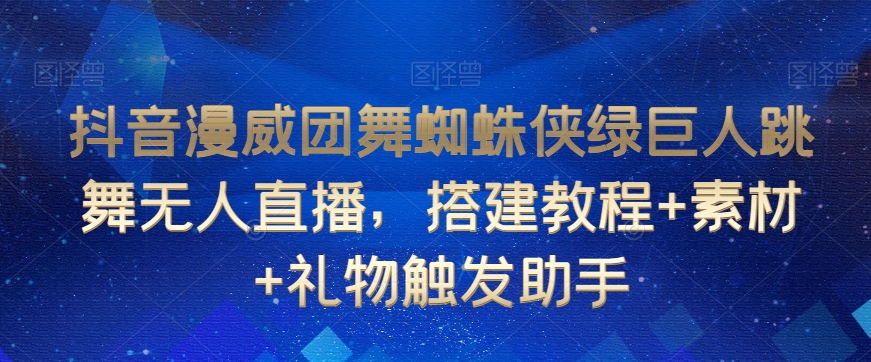 抖音漫威团舞蜘蛛侠绿巨人跳舞无人直播，搭建教程+素材+礼物触发助手-瀚海资源库