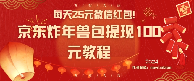 每天25元微信红包！京东炸年兽包提现100元教程【揭秘】-瀚海资源库
