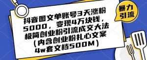 抖音图文单账号3天涨粉5000,变现4万块钱,极简创业粉引流成交大法-瀚海资源库