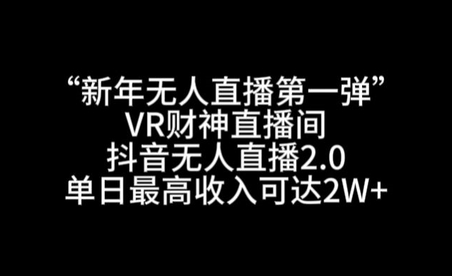 “新年无人直播第一弹“VR财神直播间，抖音无人直播2.0，单日最高收入可达2W+【揭秘】-瀚海资源库