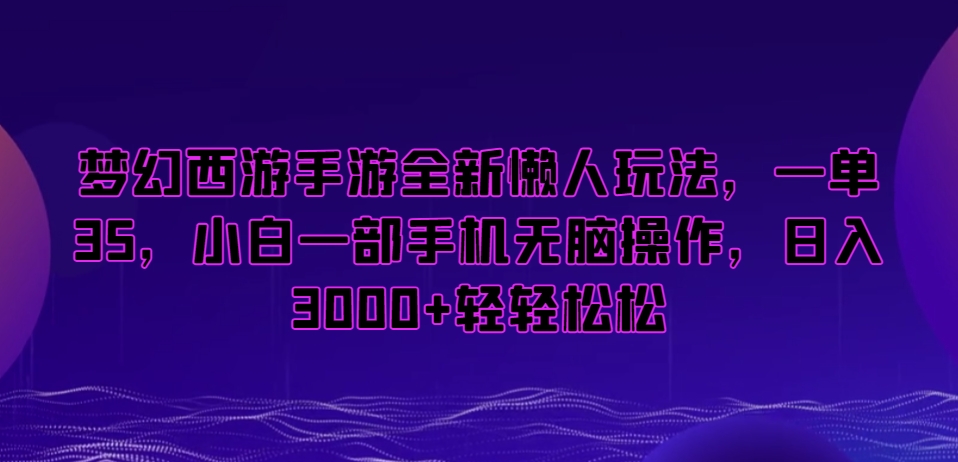 梦幻西游手游全新懒人玩法，一单35，小白一部手机无脑操作，日入3000+轻轻松松【揭秘】-瀚海资源库