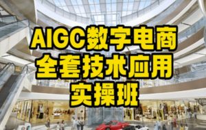 AIGC数字电商全套技术应用实操班,轻松打造高效电商-瀚海资源库