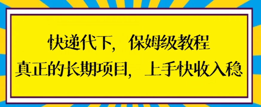 快递代下保姆级教程，真正的长期项目，上手快收入稳【揭秘】-瀚海资源库